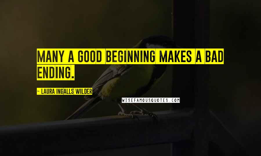Laura Ingalls Wilder Quotes: Many a good beginning makes a bad ending.