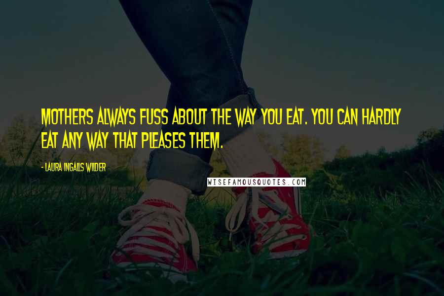 Laura Ingalls Wilder Quotes: Mothers always fuss about the way you eat. You can hardly eat any way that pleases them.