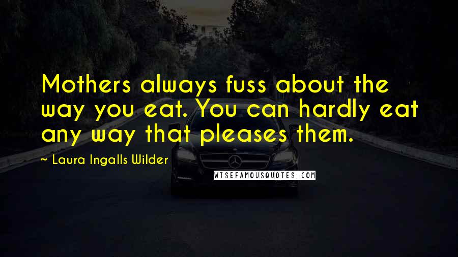 Laura Ingalls Wilder Quotes: Mothers always fuss about the way you eat. You can hardly eat any way that pleases them.