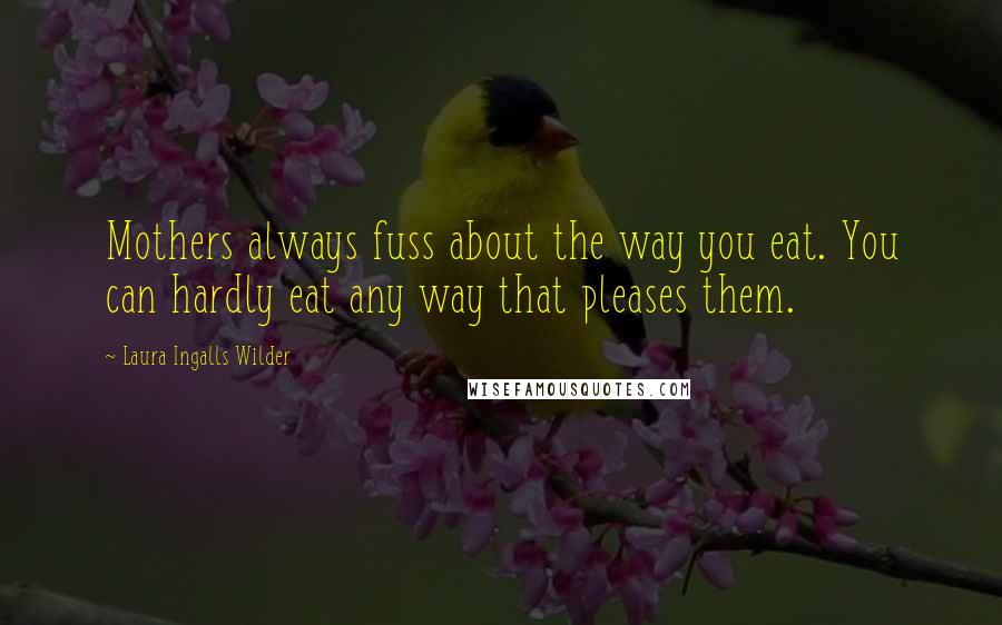 Laura Ingalls Wilder Quotes: Mothers always fuss about the way you eat. You can hardly eat any way that pleases them.