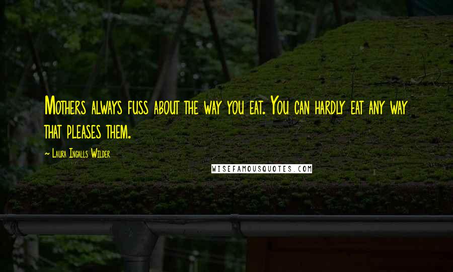 Laura Ingalls Wilder Quotes: Mothers always fuss about the way you eat. You can hardly eat any way that pleases them.