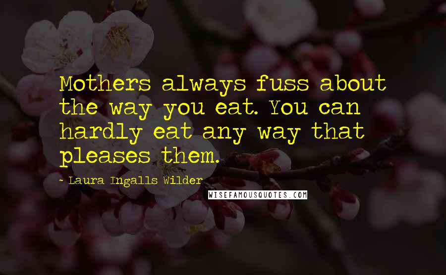 Laura Ingalls Wilder Quotes: Mothers always fuss about the way you eat. You can hardly eat any way that pleases them.