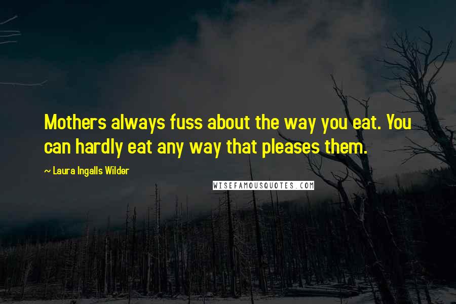 Laura Ingalls Wilder Quotes: Mothers always fuss about the way you eat. You can hardly eat any way that pleases them.