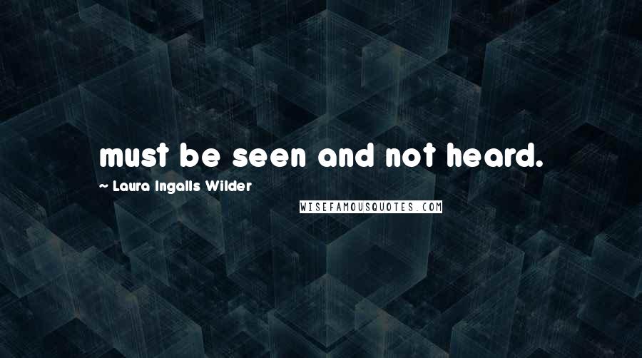 Laura Ingalls Wilder Quotes: must be seen and not heard.