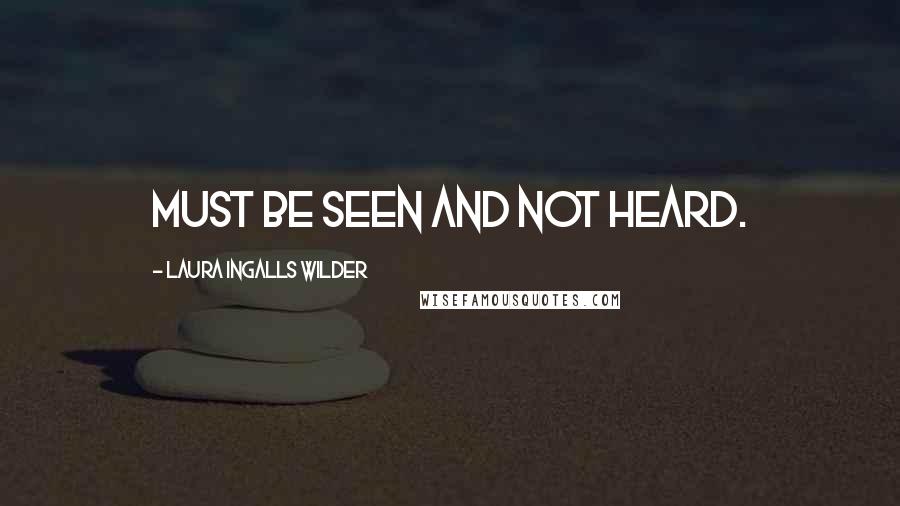 Laura Ingalls Wilder Quotes: must be seen and not heard.