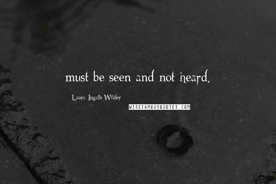 Laura Ingalls Wilder Quotes: must be seen and not heard.