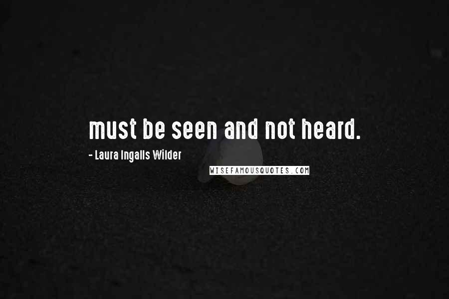 Laura Ingalls Wilder Quotes: must be seen and not heard.