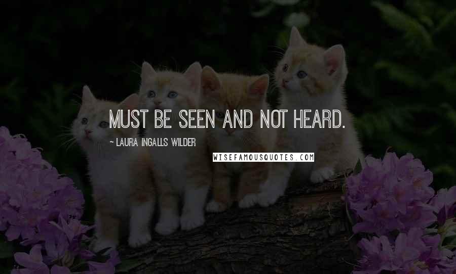 Laura Ingalls Wilder Quotes: must be seen and not heard.