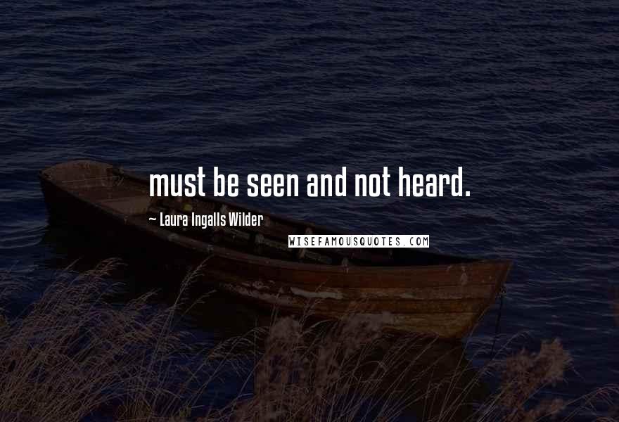 Laura Ingalls Wilder Quotes: must be seen and not heard.