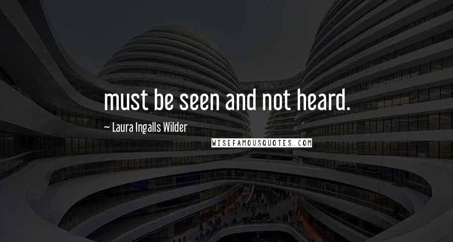 Laura Ingalls Wilder Quotes: must be seen and not heard.