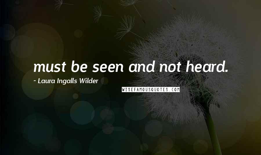 Laura Ingalls Wilder Quotes: must be seen and not heard.