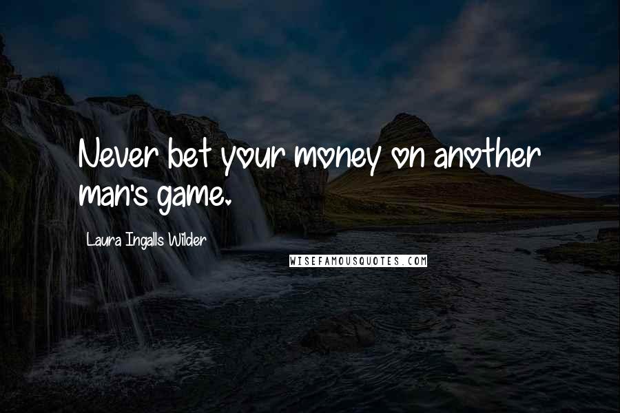 Laura Ingalls Wilder Quotes: Never bet your money on another man's game.