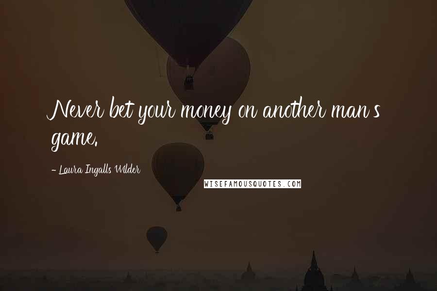 Laura Ingalls Wilder Quotes: Never bet your money on another man's game.