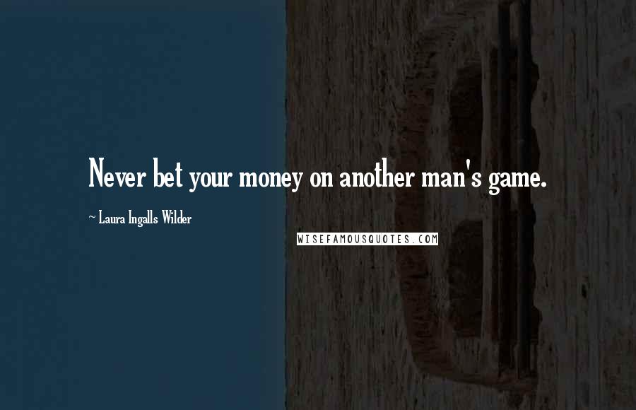 Laura Ingalls Wilder Quotes: Never bet your money on another man's game.