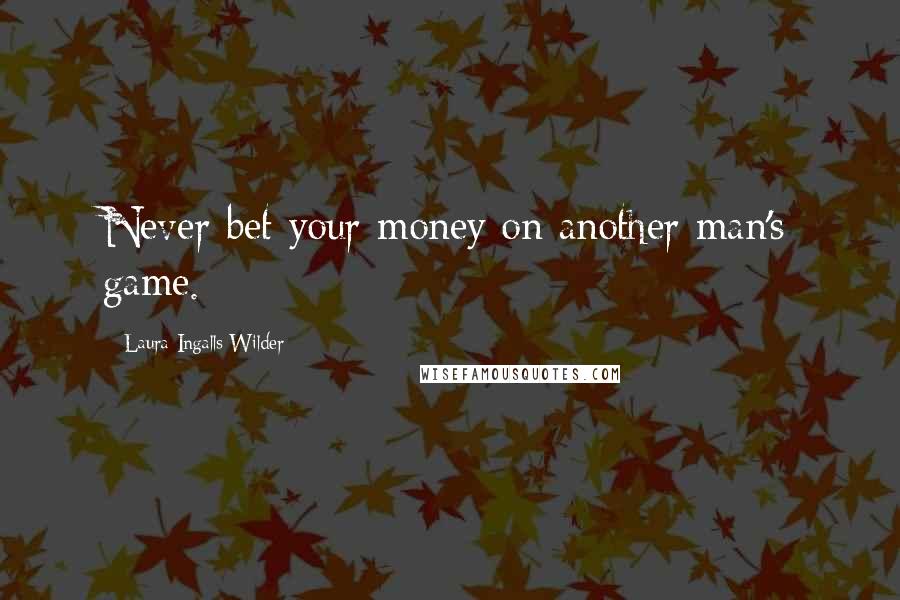 Laura Ingalls Wilder Quotes: Never bet your money on another man's game.