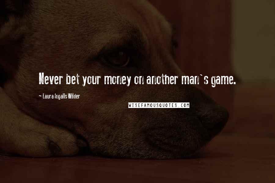 Laura Ingalls Wilder Quotes: Never bet your money on another man's game.