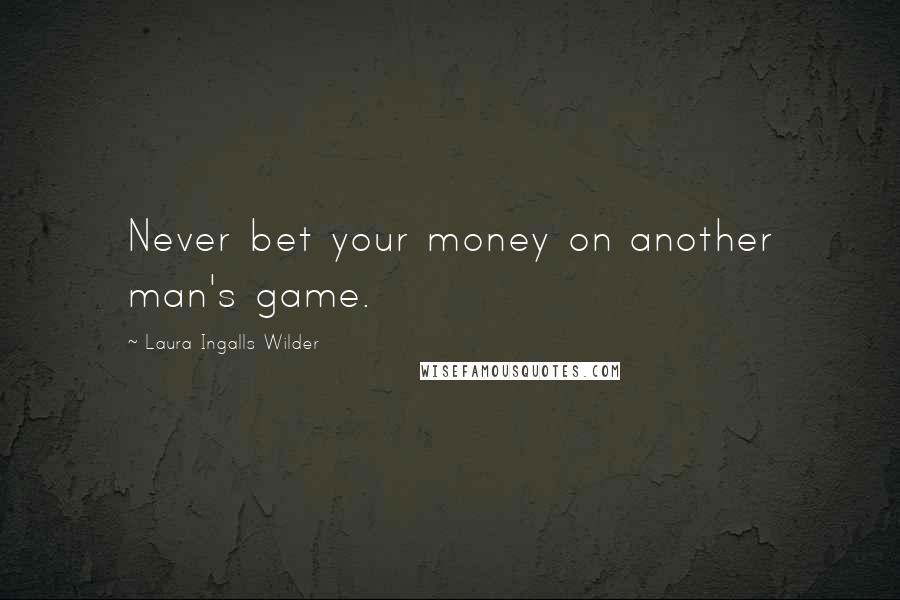 Laura Ingalls Wilder Quotes: Never bet your money on another man's game.