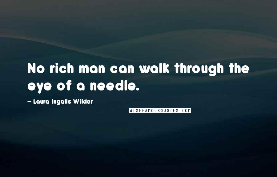 Laura Ingalls Wilder Quotes: No rich man can walk through the eye of a needle.