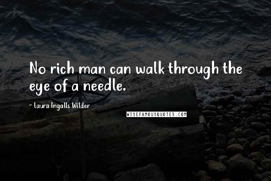 Laura Ingalls Wilder Quotes: No rich man can walk through the eye of a needle.
