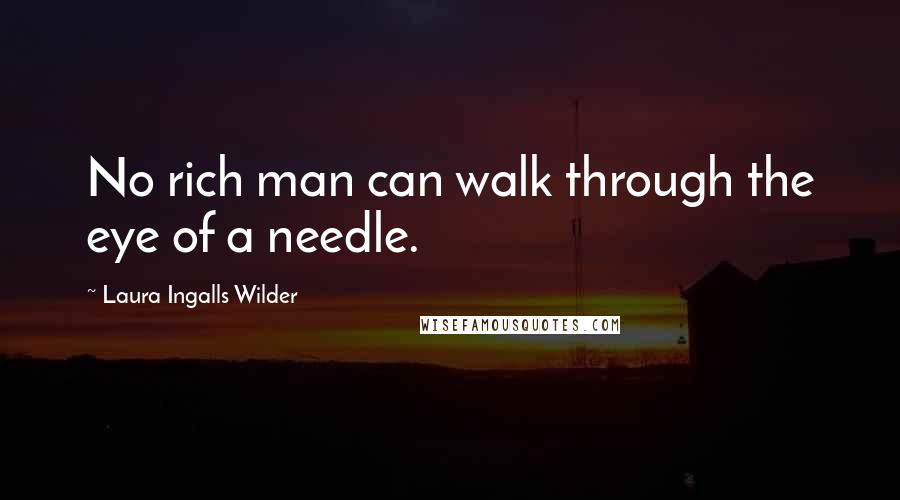 Laura Ingalls Wilder Quotes: No rich man can walk through the eye of a needle.