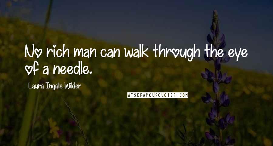 Laura Ingalls Wilder Quotes: No rich man can walk through the eye of a needle.