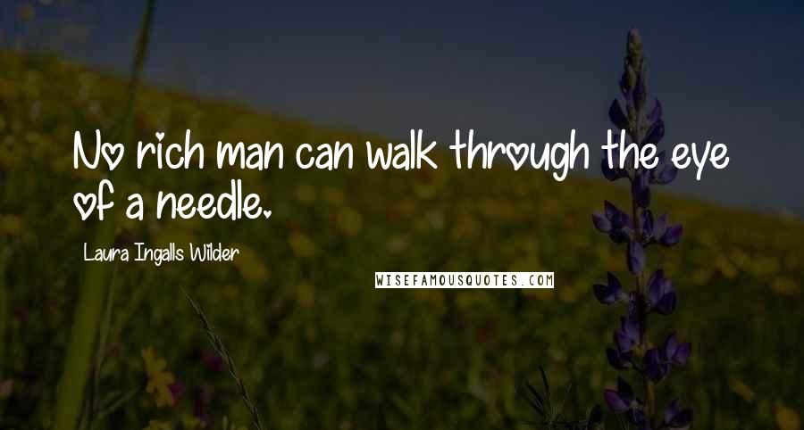Laura Ingalls Wilder Quotes: No rich man can walk through the eye of a needle.