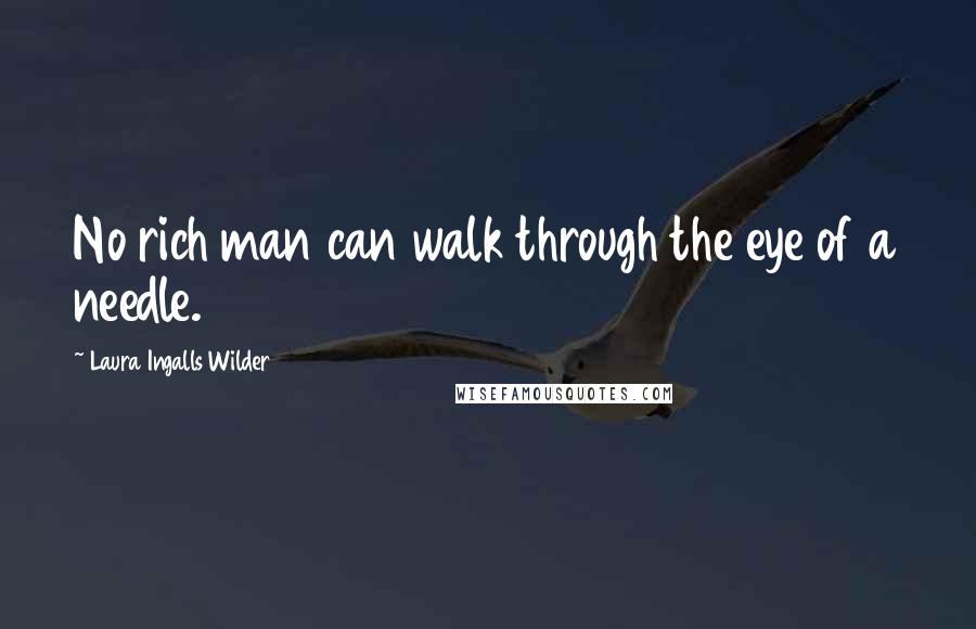 Laura Ingalls Wilder Quotes: No rich man can walk through the eye of a needle.