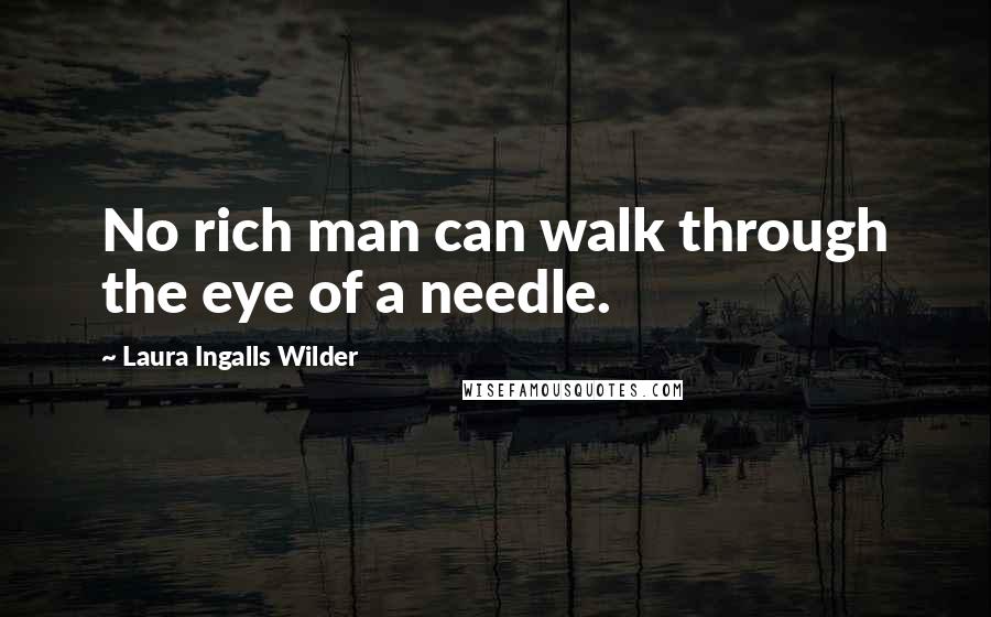 Laura Ingalls Wilder Quotes: No rich man can walk through the eye of a needle.