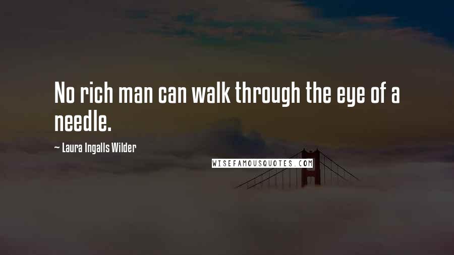 Laura Ingalls Wilder Quotes: No rich man can walk through the eye of a needle.