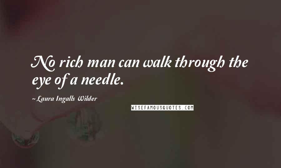 Laura Ingalls Wilder Quotes: No rich man can walk through the eye of a needle.