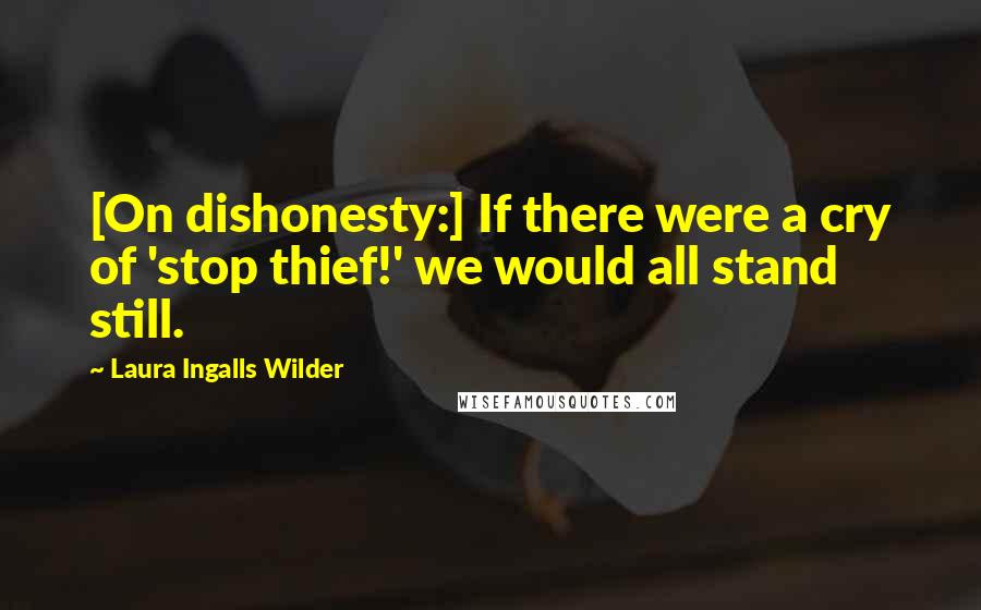 Laura Ingalls Wilder Quotes: [On dishonesty:] If there were a cry of 'stop thief!' we would all stand still.