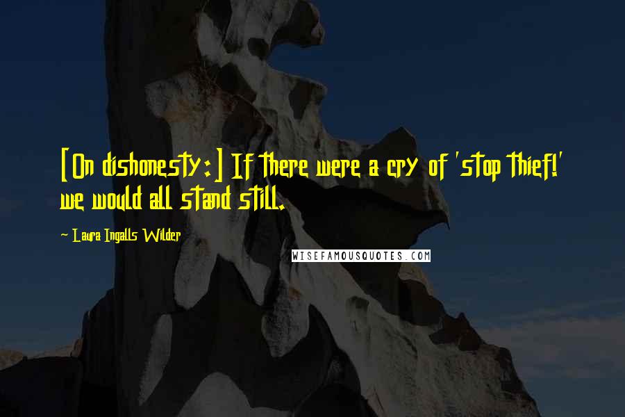 Laura Ingalls Wilder Quotes: [On dishonesty:] If there were a cry of 'stop thief!' we would all stand still.
