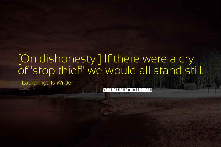 Laura Ingalls Wilder Quotes: [On dishonesty:] If there were a cry of 'stop thief!' we would all stand still.