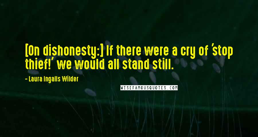 Laura Ingalls Wilder Quotes: [On dishonesty:] If there were a cry of 'stop thief!' we would all stand still.