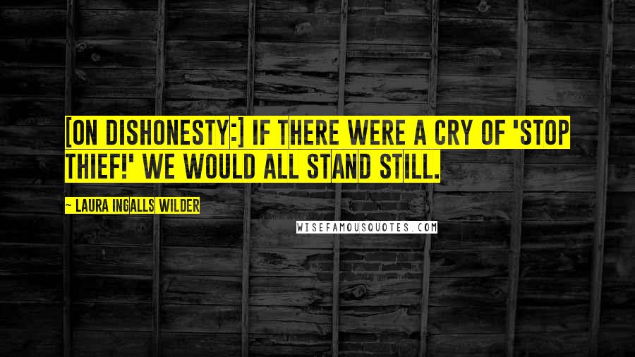 Laura Ingalls Wilder Quotes: [On dishonesty:] If there were a cry of 'stop thief!' we would all stand still.