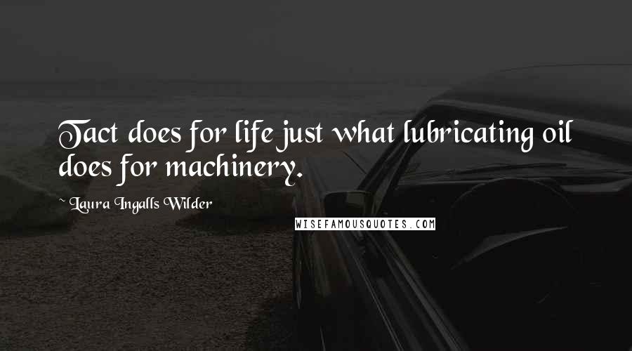 Laura Ingalls Wilder Quotes: Tact does for life just what lubricating oil does for machinery.