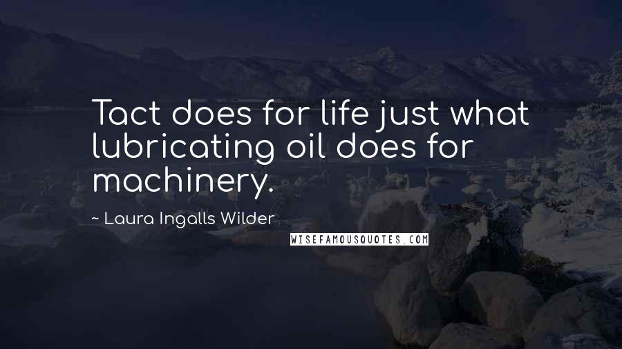 Laura Ingalls Wilder Quotes: Tact does for life just what lubricating oil does for machinery.