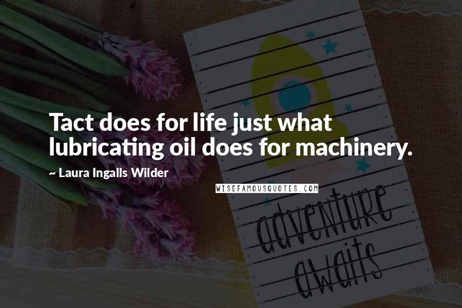 Laura Ingalls Wilder Quotes: Tact does for life just what lubricating oil does for machinery.