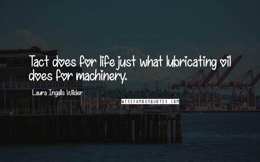 Laura Ingalls Wilder Quotes: Tact does for life just what lubricating oil does for machinery.