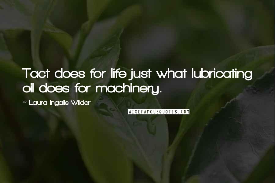 Laura Ingalls Wilder Quotes: Tact does for life just what lubricating oil does for machinery.