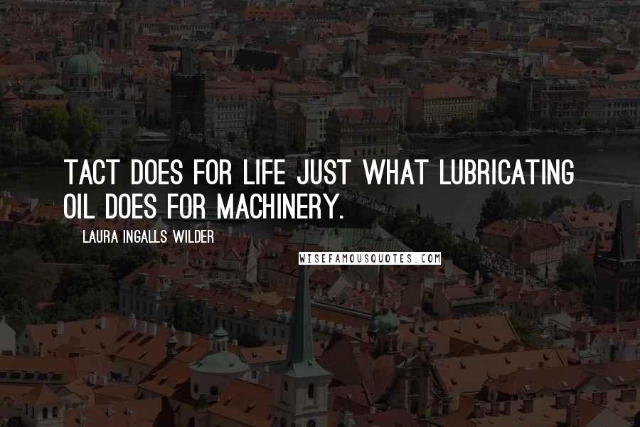 Laura Ingalls Wilder Quotes: Tact does for life just what lubricating oil does for machinery.