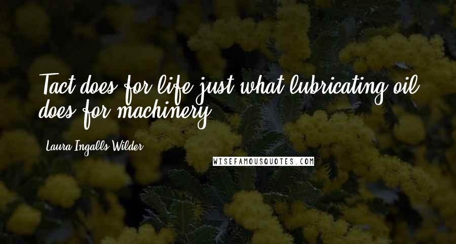 Laura Ingalls Wilder Quotes: Tact does for life just what lubricating oil does for machinery.