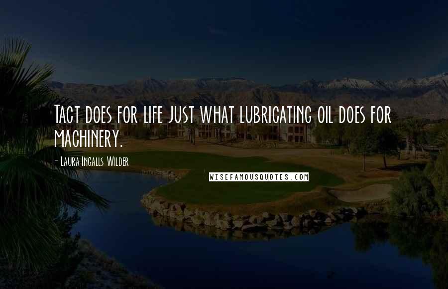 Laura Ingalls Wilder Quotes: Tact does for life just what lubricating oil does for machinery.