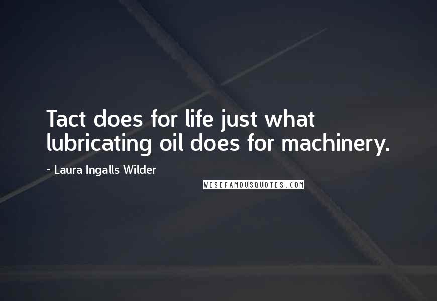 Laura Ingalls Wilder Quotes: Tact does for life just what lubricating oil does for machinery.