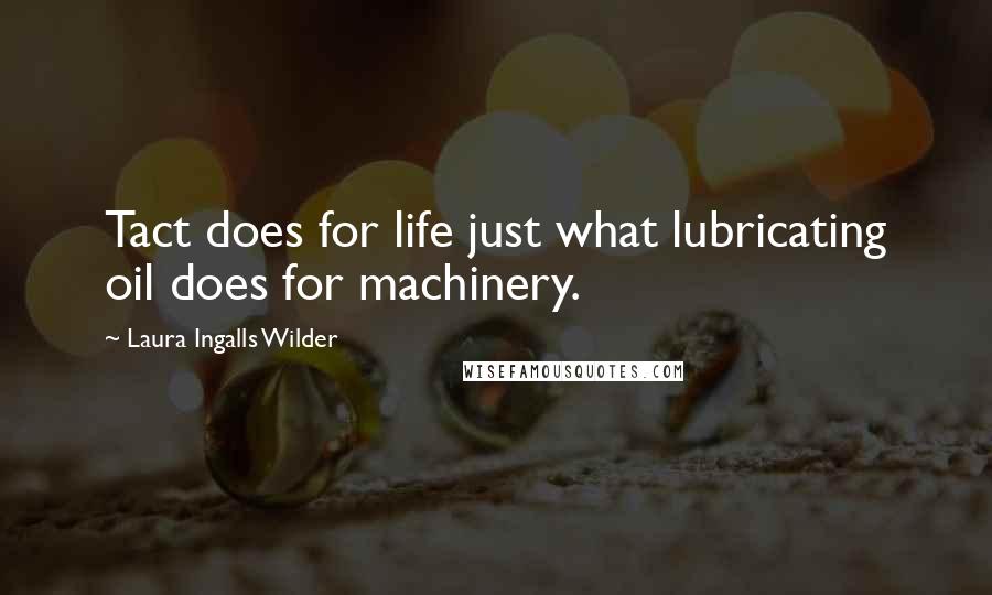 Laura Ingalls Wilder Quotes: Tact does for life just what lubricating oil does for machinery.