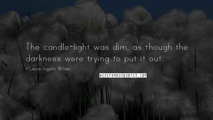 Laura Ingalls Wilder Quotes: The candle-light was dim, as though the darkness were trying to put it out.