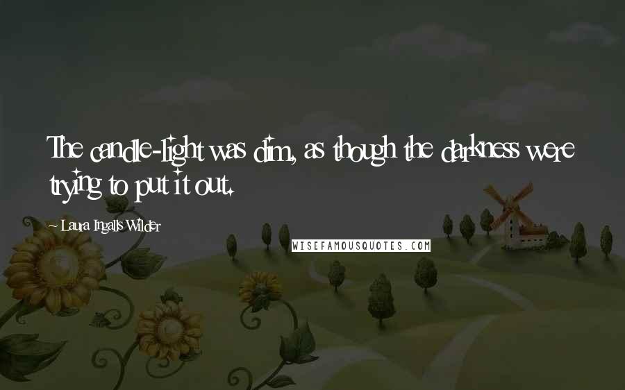 Laura Ingalls Wilder Quotes: The candle-light was dim, as though the darkness were trying to put it out.