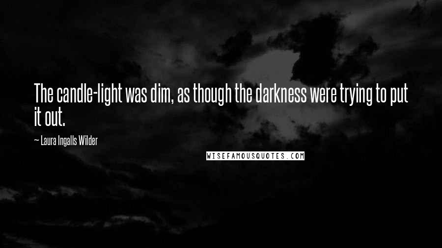 Laura Ingalls Wilder Quotes: The candle-light was dim, as though the darkness were trying to put it out.