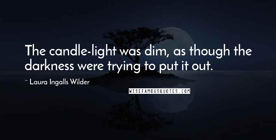 Laura Ingalls Wilder Quotes: The candle-light was dim, as though the darkness were trying to put it out.