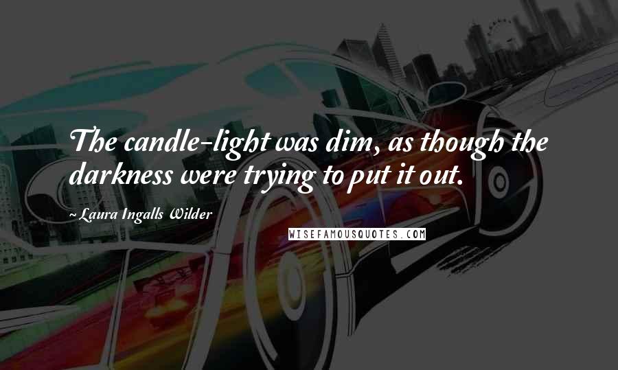 Laura Ingalls Wilder Quotes: The candle-light was dim, as though the darkness were trying to put it out.